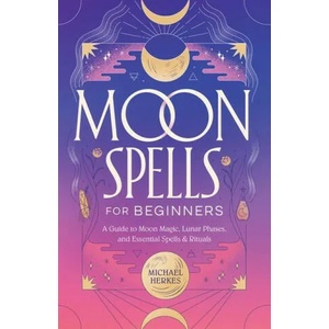 Moon Spells for Beginners: A Guide to Moon Magic, Lunar Phases, and Essential Spells & Rituals | Michael Herkes (ISBN: 9781638073529)