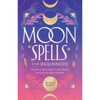 Moon Spells for Beginners: A Guide to Moon Magic, Lunar Phases, and Essential Spells & Rituals" - ""