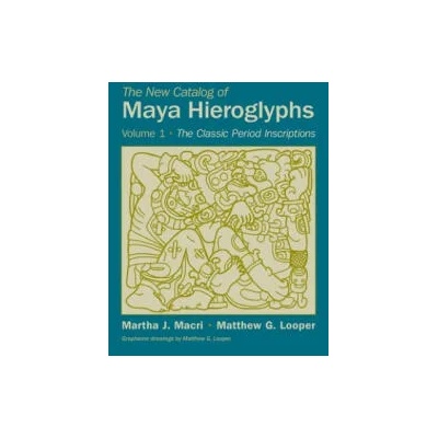 New Catalog of Maya Hieroglyphs, Volume One | Martha J. Macri, Matthew G. Looper