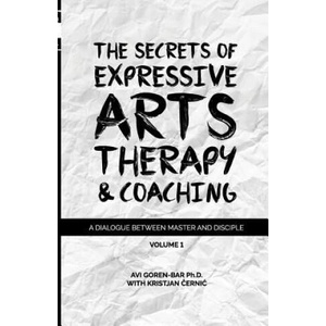 The Secrets of Expressive Arts Therapy & Coaching: A Dialogue Between Master and Disciple (Volume 1) | Dr Avi Goren-Bar (ISBN: 9781986340106)