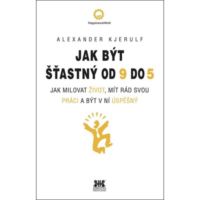 Jak být šťastný od 9 do 5 - Jak milovat život, mít rád svou práci a být v ní úspěšný - Kjerulf Alexander
