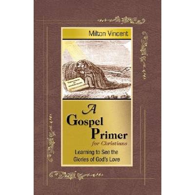 A Gospel Primer for Christians: Learning to See the Glories of Gods Love Vincent MiltonPaperback