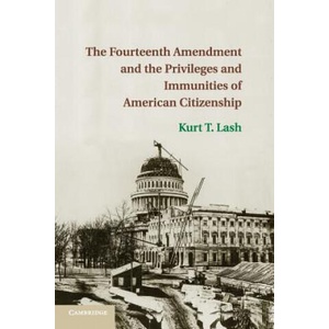 Fourteenth Amendment and the Privileges and Immunities of American Citizenship | Kurt T. Lash (ISBN: 9781316507520)