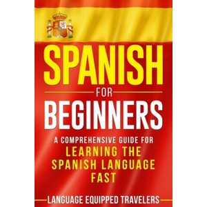 Spanish for Beginners: A Comprehensive Guide for Learning the Spanish Language Fast | Language Equipped Travelers (2020)