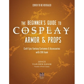 The Beginner's Guide to Cosplay Armor & Props: Craft Epic Fantasy Costumes and Accessories with Eva Foam