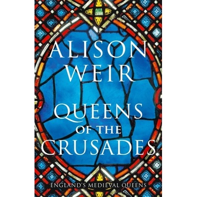 Queens of the Crusades - Alison Weir, Jonathan Cape