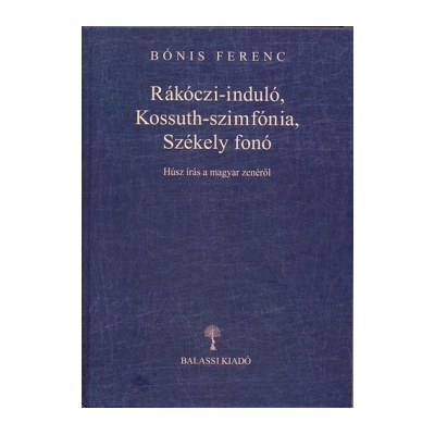 Rákóczi-induló, Kossuth-szimfónia, Székely fonó - Húsz írás a magyar zenéről