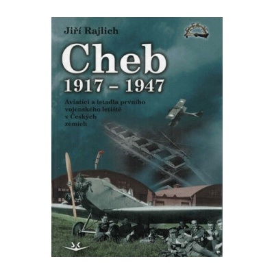 Cheb 1917-1947 - Aviatici a letadla prvního vojenského letiště v Českých zemích - Jiří Rajlich