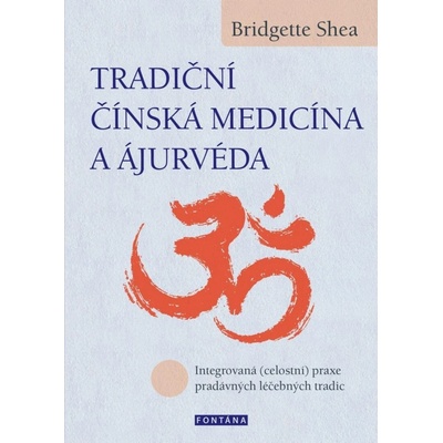 Tradiční čínská medicína a ájurvéda - Integrovaná celostní praxe pradávných lécebných tradic - Bridgette Shea