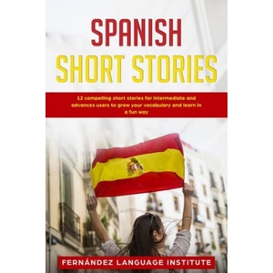 Spanish Short Stories: 12 Compelling Short Stories for Intermediate and Advanced Users to Grow your Vocabulary and Learn in a Fun Way | Fernández Language Institute (2020)