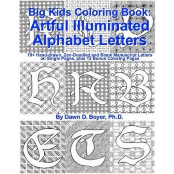 Big Kids Coloring Book: Artful Illuminated Alphabet Letters: 70+ Hand-Drawn, Zen-Doodled and Blank Manuscript Letters on Single Pages, plus 12