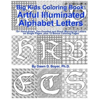 Big Kids Coloring Book: Artful Illuminated Alphabet Letters: 70+ Hand-Drawn, Zen-Doodled and Blank Manuscript Letters on Single Pages, plus 12 | Dawn D Boyer Ph D
