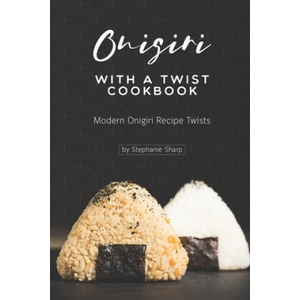 Onigiri with a Twist Cookbook: Modern Onigiri Recipe Twists | Stephanie Sharp (2020)