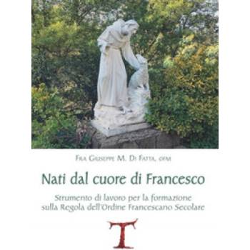 Nati dal cuore di Francesco. Strumento di lavoro per la formazione sulla Regola dell'Ordine Francescano secolare | Giuseppe M. Di Fatta