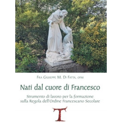 Nati dal cuore di Francesco. Strumento di lavoro per la formazione sulla Regola dell'Ordine Francescano secolare | Giuseppe M. Di Fatta