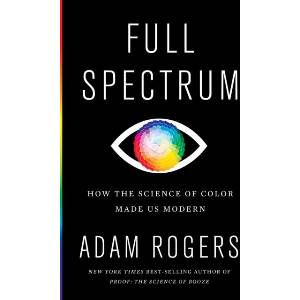 Full Spectrum: How the Science of Color Made Us Modern | Adam Rogers (ISBN: 9780358695240)