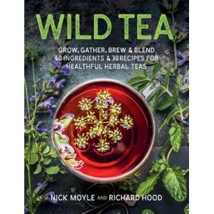 Wild Tea: Grow, Gather, Brew & Blend 40 Ingredients & 30 Recipes for Healthful Herbal Teas | Nick Moyle, Richard Hood (ISBN: 9780811738941)