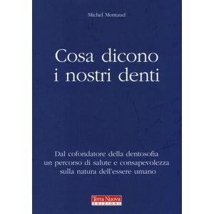 Cosa dicono i nostri denti. Dal cofondatore della dentosofia un percorso di salute e consapevolezza sulla natura dell'essere umano | Michel Montaud (2014)