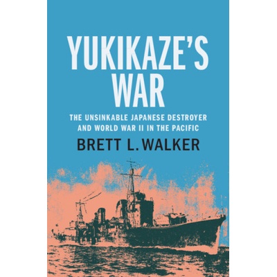 Yukikazes War The Unsinkable Japanese Destroyer and World War II in the Pacific - Walker Brett L.