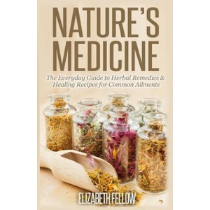 Nature's Medicine: The Everyday Guide to Herbal Remedies & Healing Recipes for Common Ailments | Elizabeth Fellow (ISBN: 9781500335311)