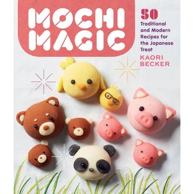 Mochi Magic: 50 Traditional and Modern Recipes for the Japanese Treat | Becker, Kaori