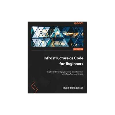 Infrastructure as Code for Beginners: Deploy and manage your cloud-based services with Terraform and Ansible | Russ McKendrick