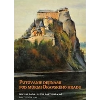 Putovanie dejinami pod múrmi Oravského hradu - Michal Bada, Alena Bartlová