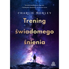Trening świadomego śnienia. Techniki mindfulness, joga snu i buddyjskie medytacje na uważne życie