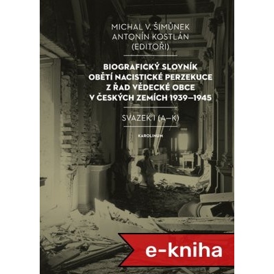 Biografický slovník obětí nacistické perzekuce z řad vědecké obce v českých zemích 1939–1945: Svazek I A–K - Michal V. Šimůnek, Antonín Kostlán – Hledejceny.cz