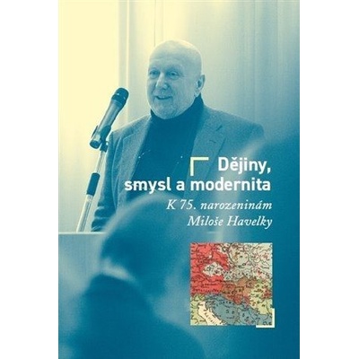 Dějiny, smysl a modernita - K 75. narozeninám Miloše Havelky - Hanyš Milan, Pavlíček Tomáš W.