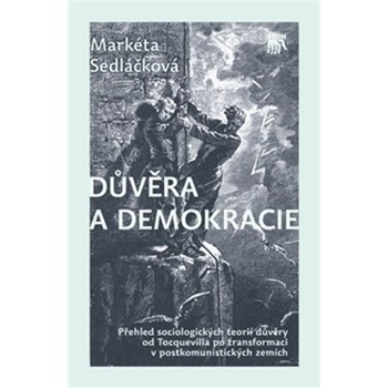 Důvěra a demokracie - Přehled sociologických teorií důvěry od Tocquevilla po transformaci v postkomunistických zemích - Sedláčková Markéta