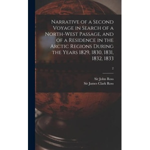 Narrative of a Second Voyage in Search of a North-west Passage, and of a Residence in the Arctic Regions During the Years 1829, 1830, 1831, 1832, 1833 | John Ross, James Clark Ross (2021)