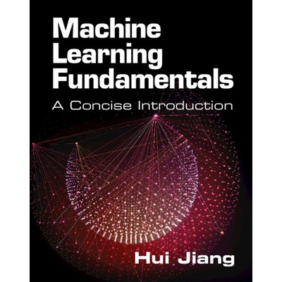 Machine Learning Fundamentals - A Concise Introduction - Jiang Hui (York University Toronto)