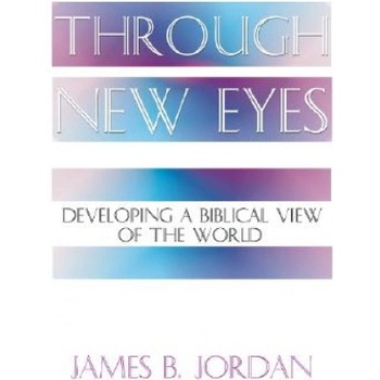 Through New Eyes: Developing a Biblical View of the World | James B. Jordan