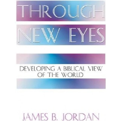 Through New Eyes: Developing a Biblical View of the World | James B. Jordan