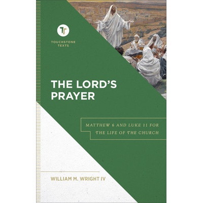 The Lords Prayer: Matthew 6 and Luke 11 for the Life of the Church Wright William M. IV