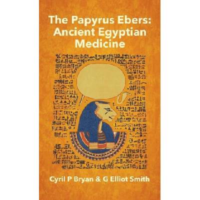 Papyrus Ebers: Ancient Egyptian Medicine by Cyril P Bryan and G Elliot Smith Hardcover | Cyril P. Bryan
