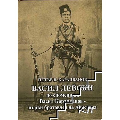 Васил Левски по спомени на Васил Караиванов - първи братовчед на Апостола