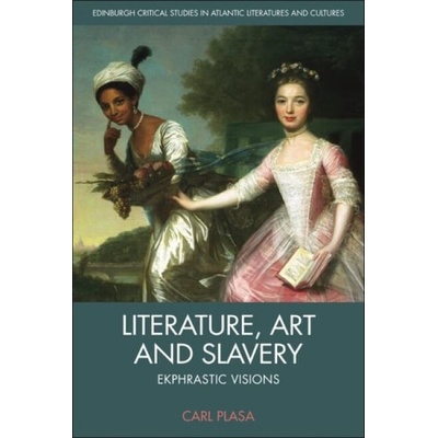 Literature, Art and Slavery - Plasa, Carl (Professor of English Literature in the School of English, Communication and Philosophy, Cardiff University_x000D_)