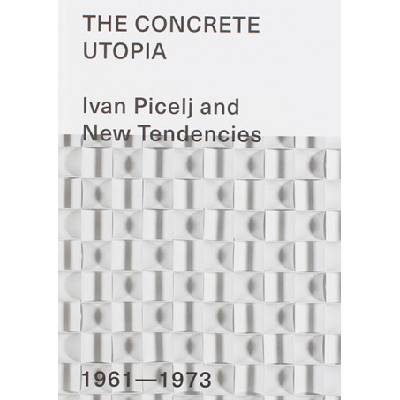 The Concrete Utopia - Ivan Picelj and New Tendencies - 1961-1973