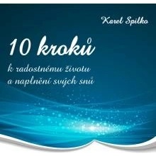 10 kroků k radostnému životu a naplnění svých snů - Spilko Karel