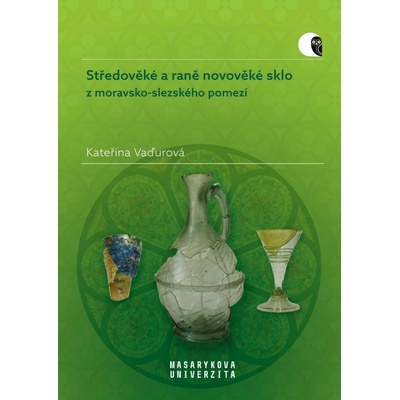 Středověké a raně novověké sklo z moravsko-slezského pomezí - Kateřina Vaďurová