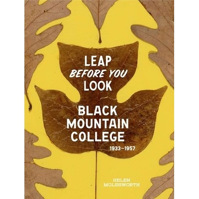Leap Before You Look: Black Mountain College 1933-1957 - Molesworth Helen
