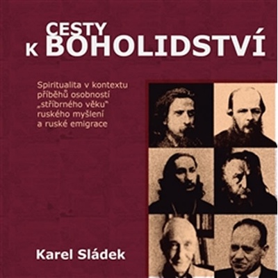 Cesty k boholidství. Spiritualita v kontextu příběhů osobností „stříbrného věku“ ruského myšlení a ruské emigrace Karel Sládek Pavel Mervart