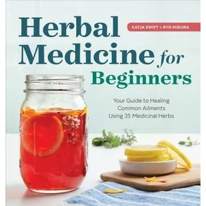 Herbal Medicine for Beginners: Your Guide to Healing Common Ailments with 35 Medicinal Herbs | Katja Swift, Ryn Midura (ISBN: 9781939754936)