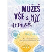 Můžeš vše a nic nemusíš - Nový inspirativní průvodce na vaší kouzelné cestě životem - Katy Yaksha