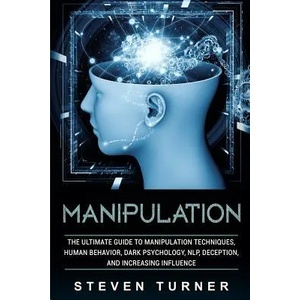 Manipulation: The Ultimate Guide to Manipulation Techniques, Human Behavior, Dark Psychology, Nlp, Deception, and Increasing Influen | Steven Turner (ISBN: 9781092145428)