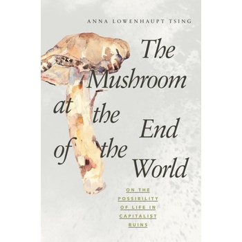 The Mushroom at the End of the World - Anna Lowenhaupt Tsing