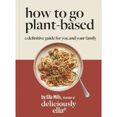 Deliciously Ella How To Go Plant-Based : A Definitive Guide For You and Your Family