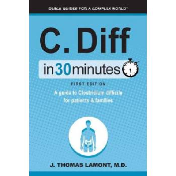 C. Diff in 30 Minutes: A Guide to Clostridium Difficile for Patients & Families | J Thomas Lamont M D